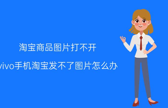 淘宝商品图片打不开 vivo手机淘宝发不了图片怎么办？